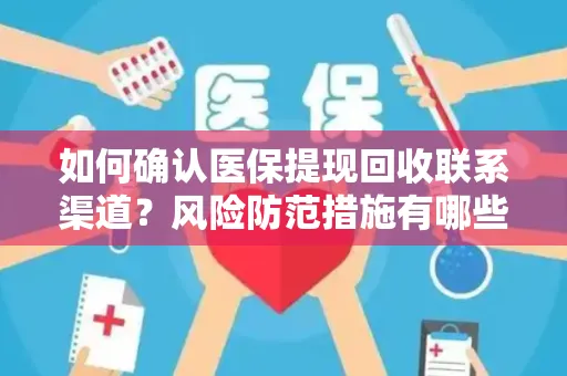 如何确认医保提现回收联系渠道？风险防范措施有哪些？